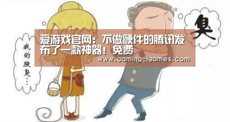 爱游戏官网：不做硬件的腾讯发布了一款神器！免费(图2)