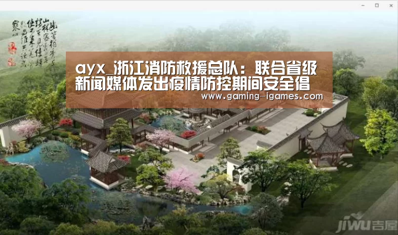 ayx_浙江消防救援总队:联合省级新闻媒体发出疫情防控期间安全倡议(图1) 爱游戏官网