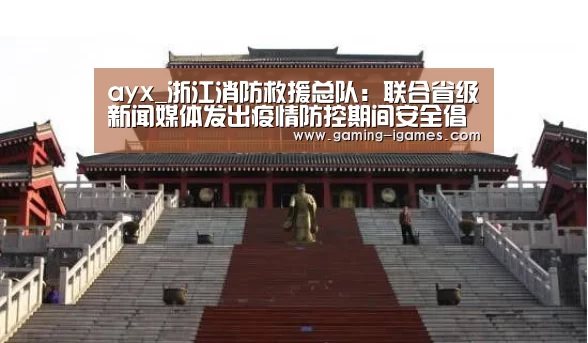 ayx_浙江消防救援总队:联合省级新闻媒体发出疫情防控期间安全倡议(图3) ayx_浙江消防救援总队:联合省级新闻媒体发出疫情防控期间安全倡议(图3)